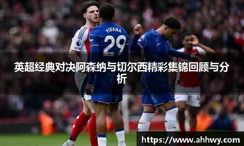 英超经典对决阿森纳与切尔西精彩集锦回顾与分析